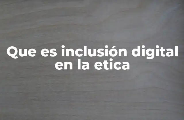 Que es Inclusión Digital en la Etica