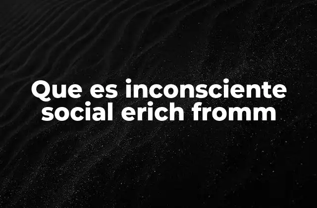 Que es Inconsciente Social Erich Fromm