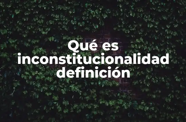 Qué es Inconstitucionalidad Definición