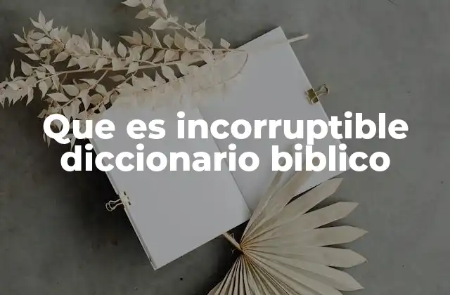 Que es Incorruptible Diccionario Biblico 2 La incorruptibilidad en la teología cristiana
