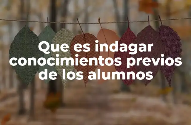 Que es Indagar Conocimientos Previos de los Alumnos 2 La importancia de explorar los esquemas mentales de los estudiantes