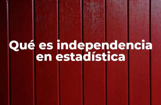 Qué es Independencia en Estadística