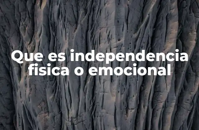Que es Independencia Fisica o Emocional