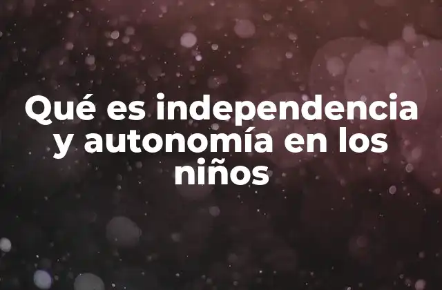 Qué es Independencia y Autonomía en los Niños