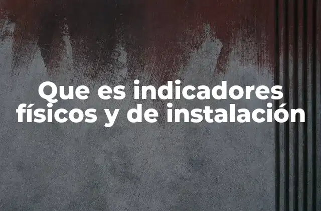 Que es Indicadores Físicos y de Instalación