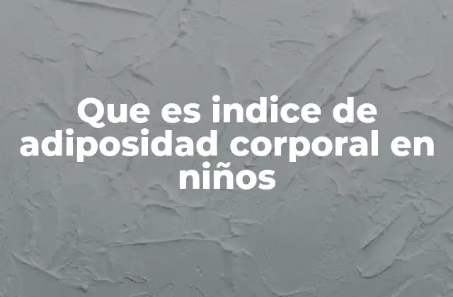 Que es Indice de Adiposidad Corporal en Niños