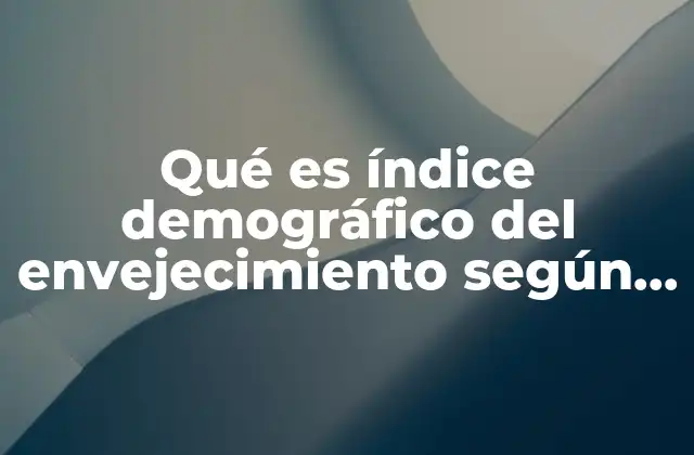 Qué es Índice Demográfico Del Envejecimiento según la Oms