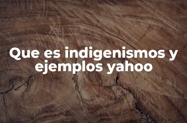 Que es Indigenismos y Ejemplos Yahoo