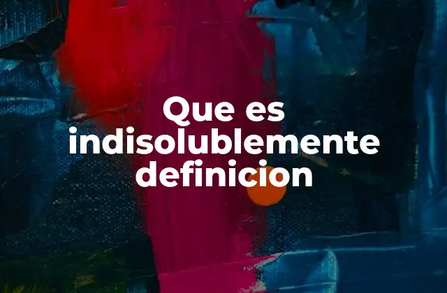 El uso de indisolublemente en contextos legales y filosóficos