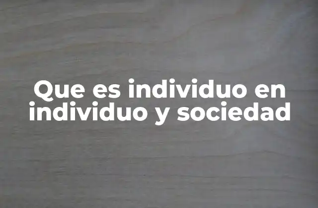 Que es Individuo en Individuo y Sociedad 2 La importancia de la individualidad en un entorno colectivo