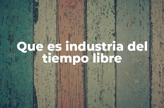 Que es Industria Del Tiempo Libre