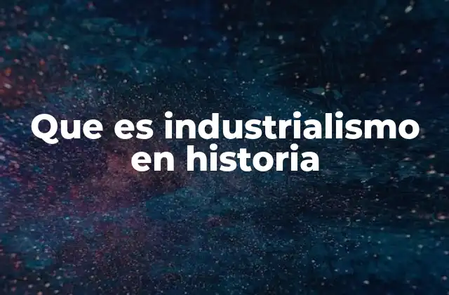 Que es Industrialismo en Historia