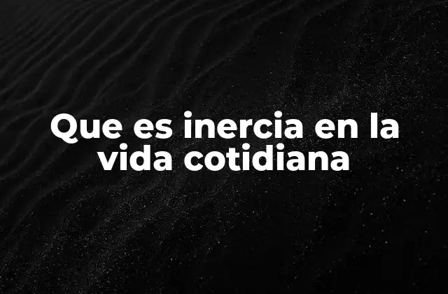 Que es Inercia en la Vida Cotidiana