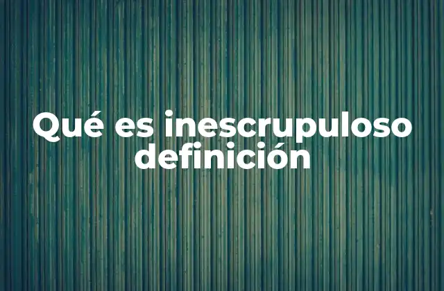 Qué es Inescrupuloso Definición