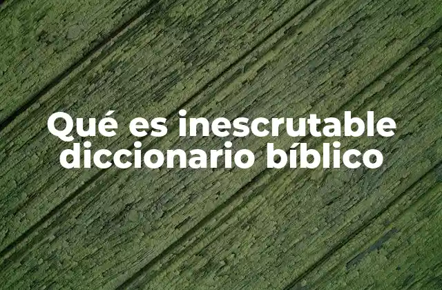 Qué es Inescrutable Diccionario Bíblico 2 La inescrutabilidad de Dios en el contexto bíblico