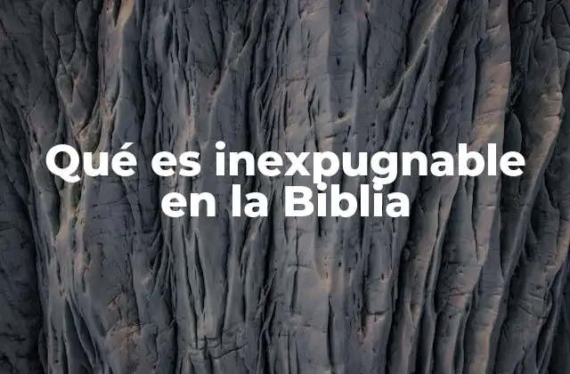 Qué es Inexpugnable en la Biblia 2 La protección divina en la Biblia y el concepto de fortaleza inatacable