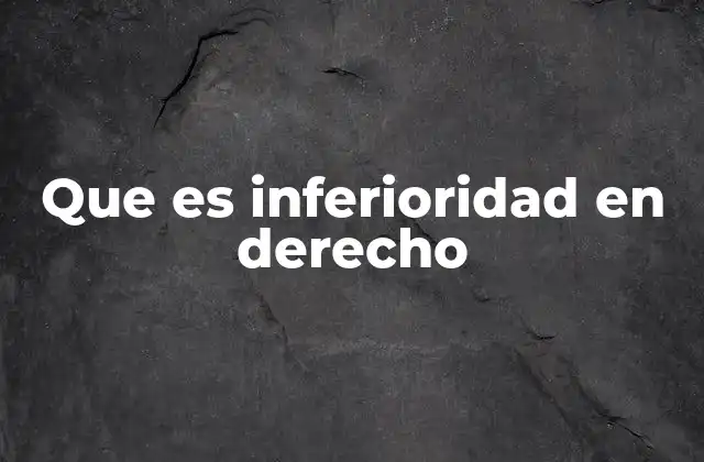 Que es Inferioridad en Derecho