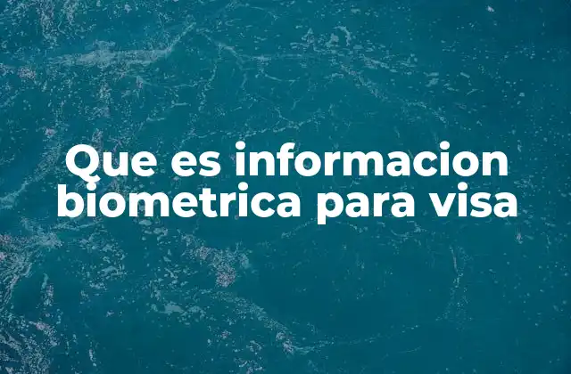 Que es Informacion Biometrica para Visa 2 Cómo se utiliza la información biométrica en los procesos consulares