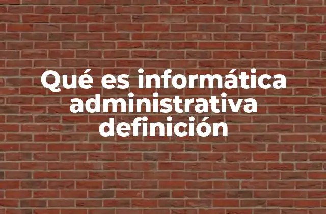 Qué es Informática Administrativa Definición