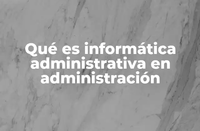 Qué es Informática Administrativa en Administración