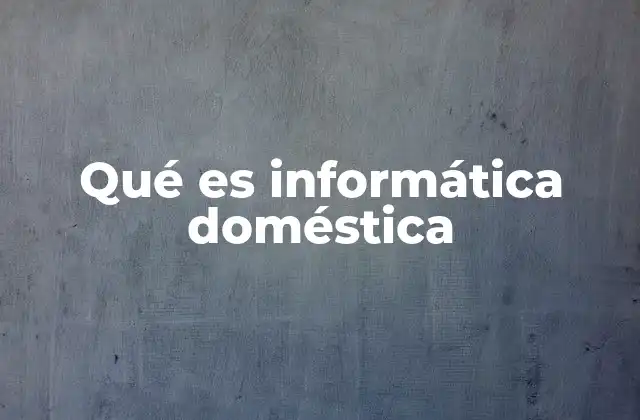 Qué es Informática Doméstica