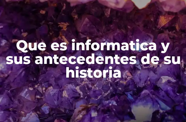Que es Informatica y Sus Antecedentes de Su Historia