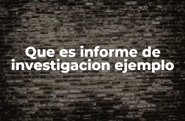 Que es Informe de Investigacion Ejemplo