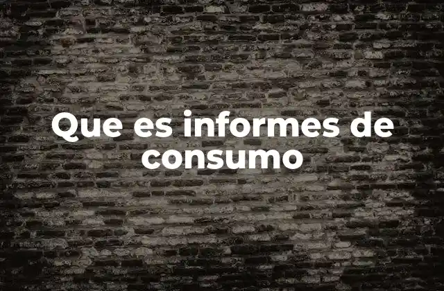 Que es Informes de Consumo