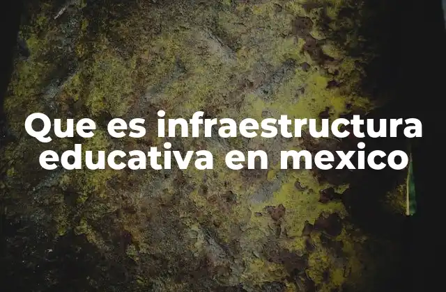 Que es Infraestructura Educativa en Mexico