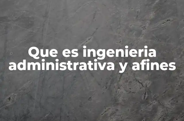 Que es Ingenieria Administrativa y Afines 2 Cómo la ingeniería administrativa optimiza los procesos empresariales