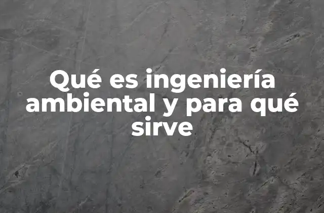 Qué es Ingeniería Ambiental y para Qué Sirve