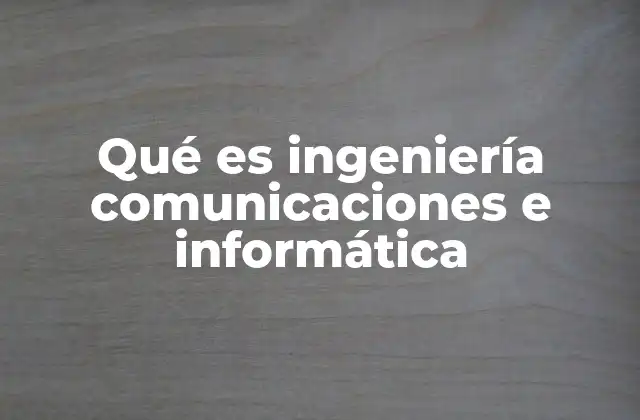 Qué es Ingeniería Comunicaciones e Informática