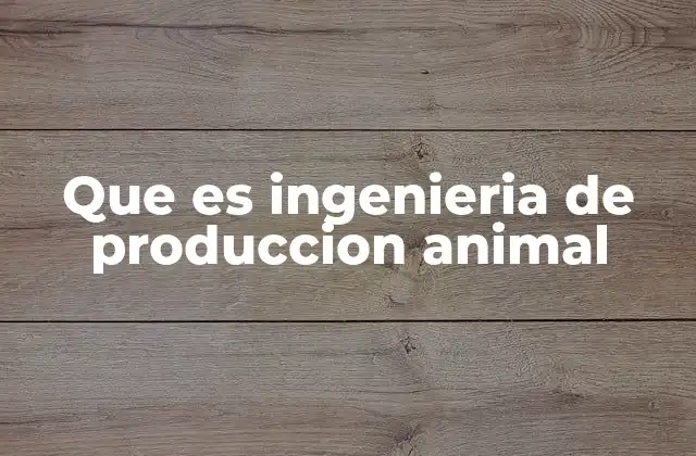 Que es Ingenieria de Produccion Animal