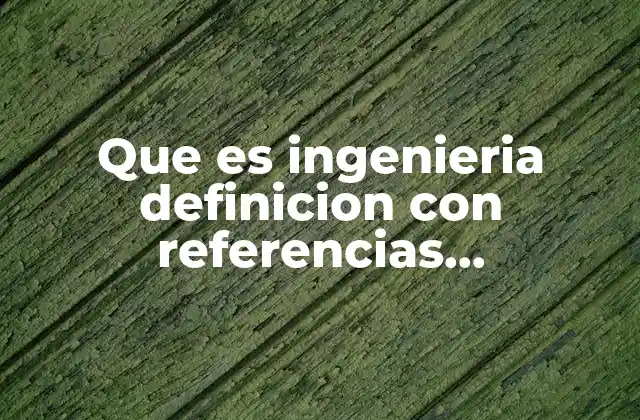 Que es Ingenieria Definicion con Referencias Bibliograficas