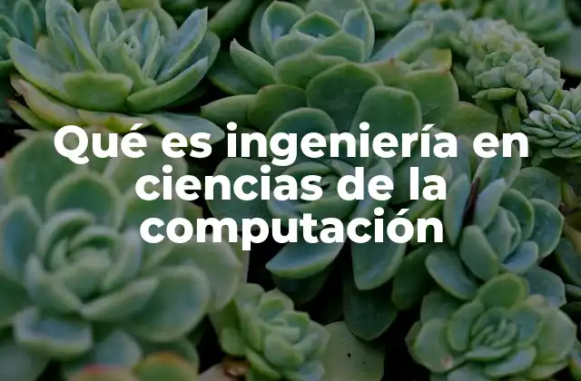 Qué es Ingeniería en Ciencias de la Computación