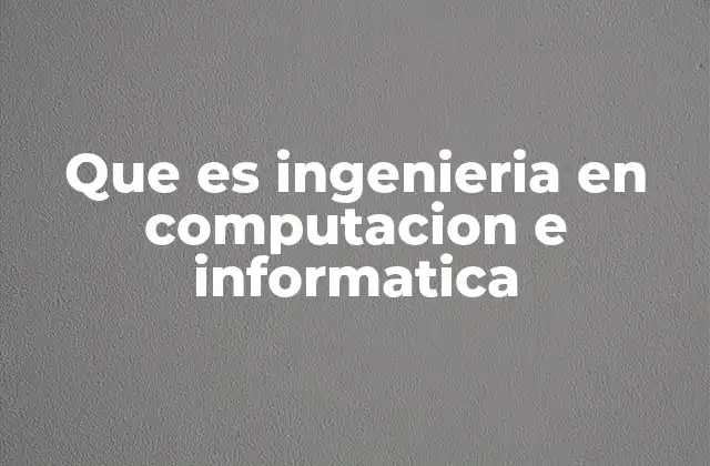 Que es Ingenieria en Computacion e Informatica 2 El papel de la tecnología en la vida moderna