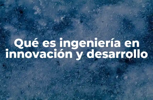 La importancia de la ingeniería en el contexto de la innovación