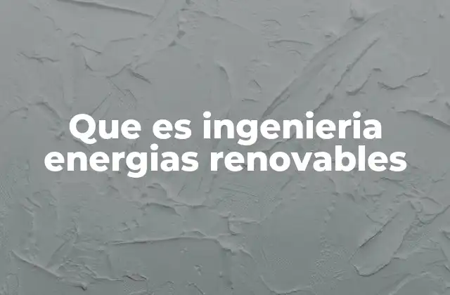 Que es Ingenieria Energias Renovables 2 El papel de la ingeniería en la transición energética