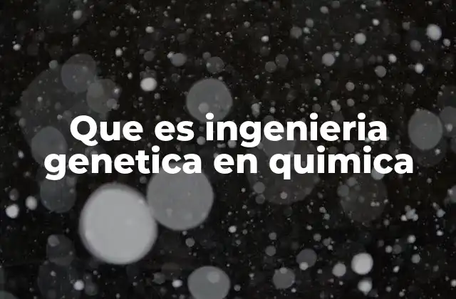 Que es Ingenieria Genetica en Quimica
