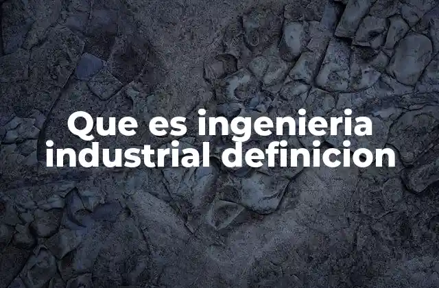 Que es Ingenieria Industrial Definicion