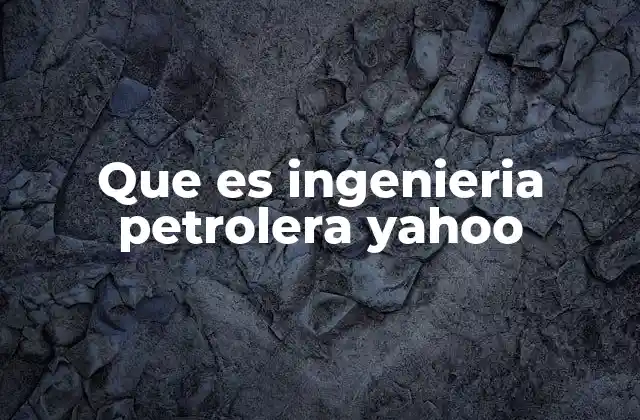 Que es Ingenieria Petrolera Yahoo 2 El papel de la ingeniería petrolera en la economía global