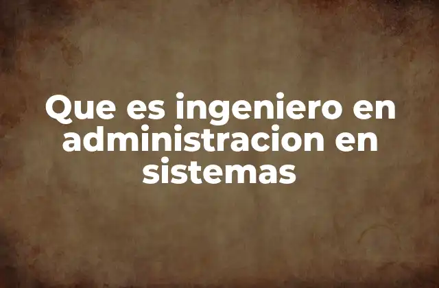 El rol del ingeniero en administración en sistemas en el entorno moderno