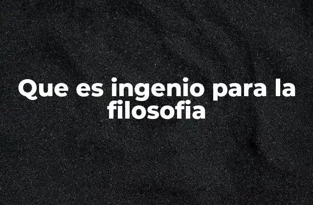 Que es Ingenio para la Filosofia