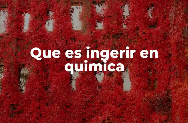 Que es Ingerir en Quimica