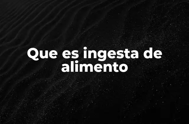 Que es Ingesta de Alimento