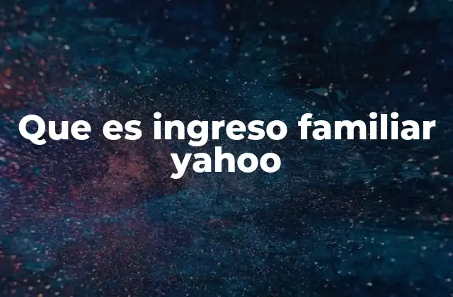 Que es Ingreso Familiar Yahoo