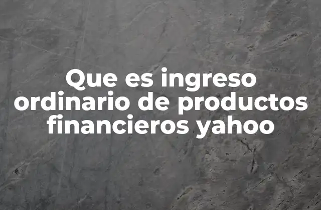 Que es Ingreso Ordinario de Productos Financieros Yahoo 2 El papel de los productos financieros en el rendimiento de Yahoo