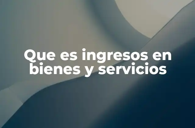 Que es Ingresos en Bienes y Servicios