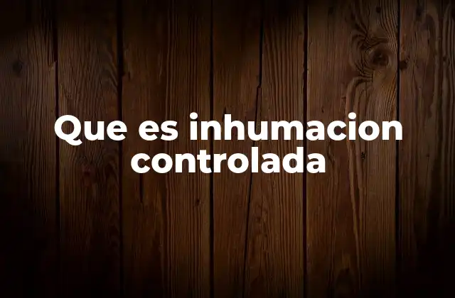 Que es Inhumacion Controlada