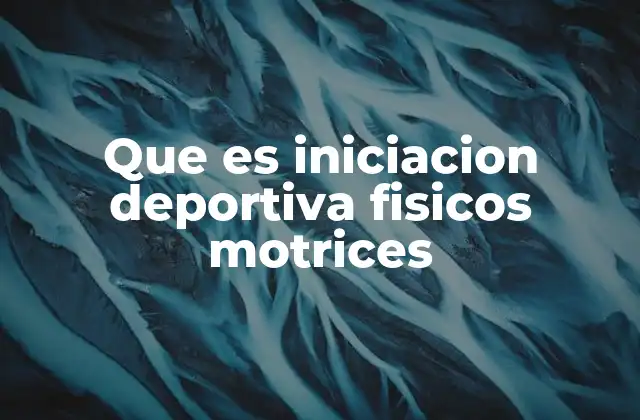 Que es Iniciacion Deportiva Fisicos Motrices